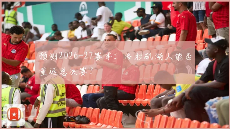 预测2026-27赛季:洛杉矶湖人能否重返总决赛?