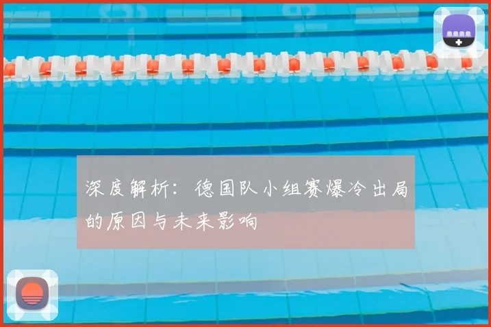 深度解析：德国队小组赛爆冷出局的原因与未来影响